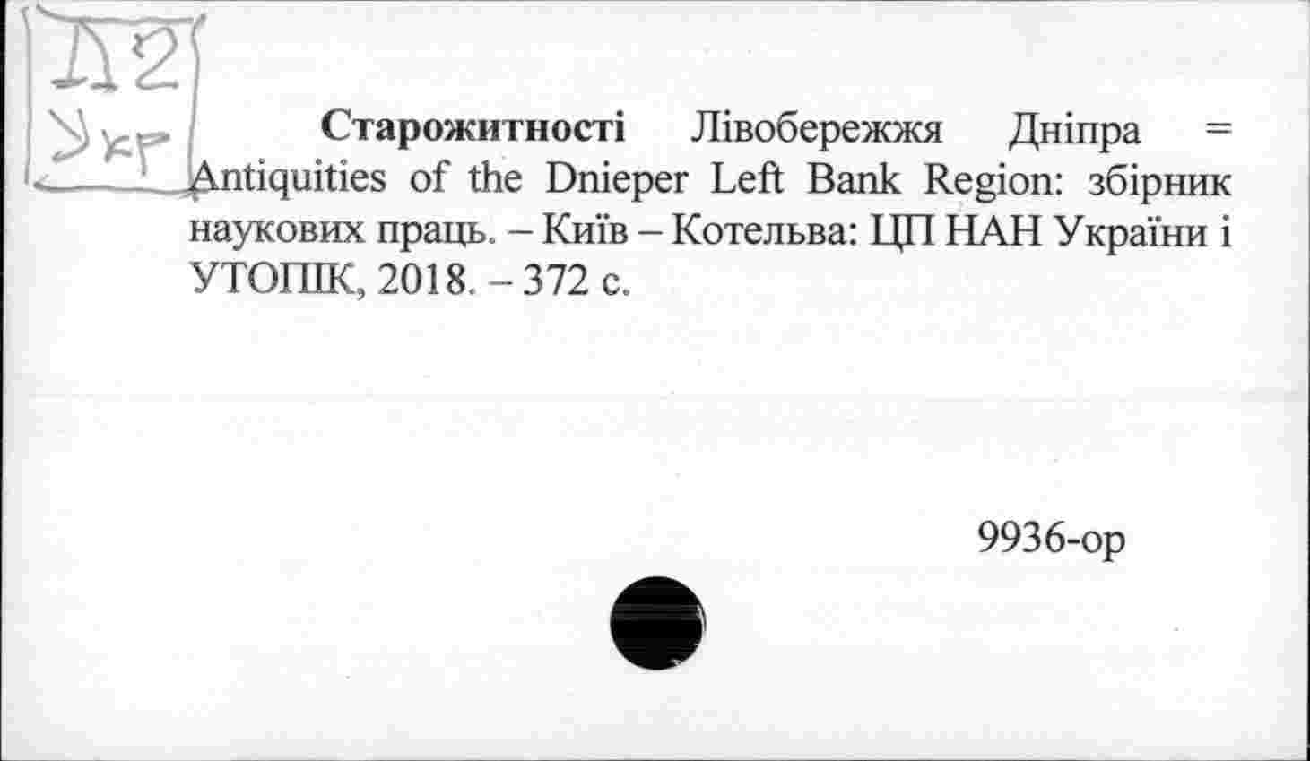 ﻿Старожитності Лівобережжя Дніпра = Jitiquities of the Dnieper Left Bank Region: збірник
наукових праць. - Київ - Котельва: ЦП НАН України і УТОПІК, 2018.-372 с.
9936-ор